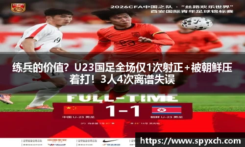 练兵的价值？U23国足全场仅1次射正+被朝鲜压着打！3人4次离谱失误