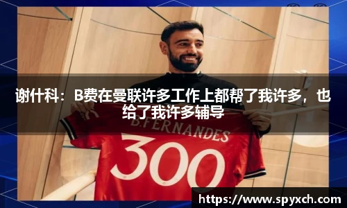 谢什科：B费在曼联许多工作上都帮了我许多，也给了我许多辅导